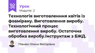 Технологія виготовленння квітів із фоамірану. Виготовлення виробу.  Технологічний процес виготовлення виробу. Остаточна обробка виробу.Інструктаж з БЖД.