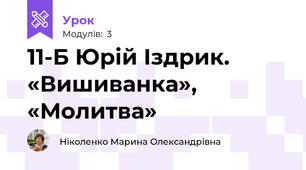 11-Б Юрій Іздрик. «Вишиванка», «Молитва»
