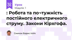 : Робота та по¬тужність постійного електричного струму. Закони Кірхгофа. 