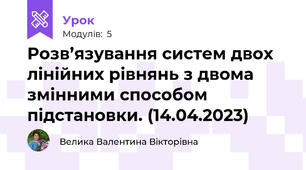 Розв’язування систем двох лінійних рівнянь з двома змінними способом підстановки. (14.04.2023)