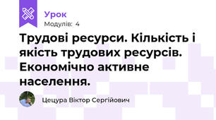 Трудові ресурси. Кількість і якість трудових ресурсів. Економічно активне населення. 