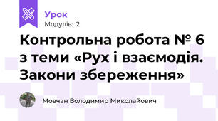 Контрольна робота № 6 з теми «Рух і взаємодія. Закони збереження»