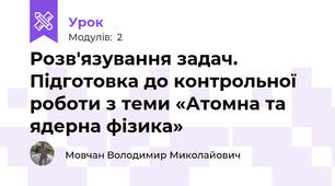 Розв'язування задач. Підготовка до контрольної роботи з теми «Атомна та ядерна фізика»