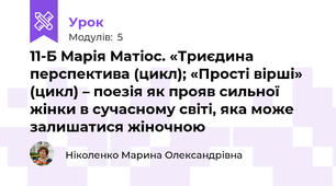 11-Б Марія Матіос. «Триєдина перспектива (цикл); «Прості вірші» (цикл) – поезія як прояв сильної жінки в сучасному світі, яка може залишатися жіночною