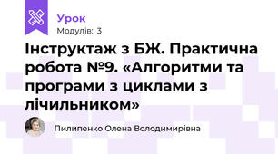 Інструктаж з БЖ. Практична робота №9. «Алгоритми та програми з циклами з лічильником»