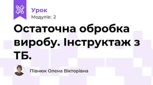  Остаточна обробка виробу. Інструктаж з ТБ.