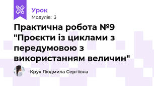 Практична робота №9 "Проєкти із циклами з передумовою з використанням величин"