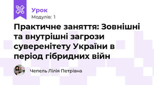 Практичне заняття: Зовнішні та внутрішні загрози суверенітету України в період гібридних війн