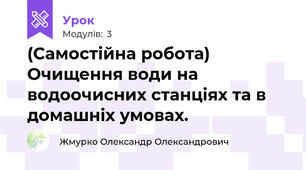(Самостійна робота) Очищення води на водоочисних станціях та в домашніх умовах.