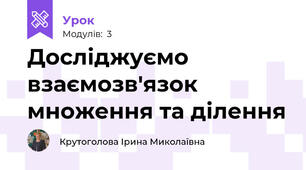 Досліджуємо взаємозв'язок множення та ділення
