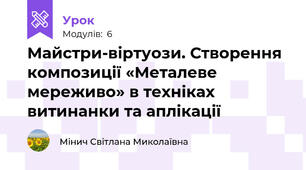 Майстри-віртуози. Створення композиції «Металеве мереживо» в техніках витинанки та аплікації
