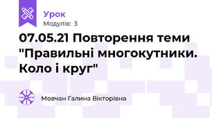 07.05.21 Повторення теми "Правильні многокутники. Коло і круг"