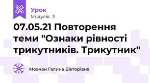07.05.21 Повторення теми "Ознаки рівності трикутників. Трикутник"