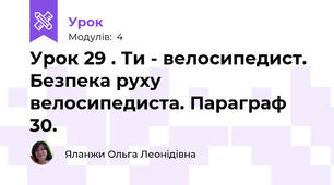 Урок 29 . Ти - велосипедист. Безпека руху велосипедиста. Параграф 30.