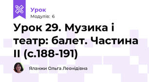 Урок 29. Музика і театр: балет. Частина ІІ (с.188-191)