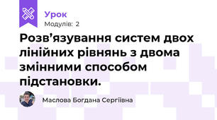Розв’язування систем двох лінійних рівнянь з двома змінними способом підстановки.