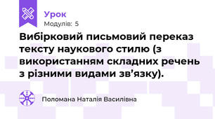 Вибірковий письмовий переказ тексту наукового стилю (з використанням складних речень з різними видами зв’язку).