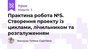 Практина робота №5. Створення проекту із циклами, лічильником та розгалуженням