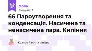 66 Пароутворення та конденсація. Насичена та ненасичена пара. Кипіння