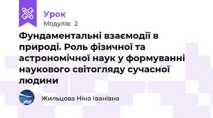 Фундаментальні взаємодії в природі. Роль фізичної та астрономічної наук у формуванні наукового світогляду сучасної людини