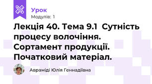 Лекція 40. Тема 9.1  Сутність процесу волочіння. Сортамент продукції. Початковий матеріал.