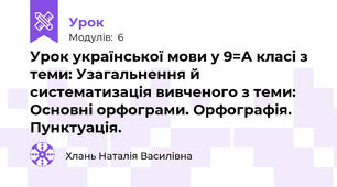 Урок української мови у 9=А класі з теми: Узагальнення й систематизація вивченого з теми: Основні орфограми. Орфографія. Пунктуація.