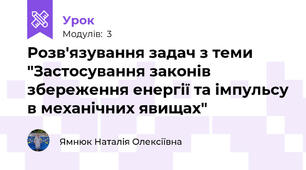 Розв'язування задач з теми "Застосування законів збереження енергії та імпульсу в механічних явищах"