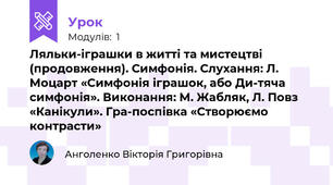 Ляльки-іграшки в житті та мистецтві (продовження). Симфонія. Слухання: Л. Моцарт «Симфонія іграшок, або Ди­тяча симфонія». Виконання: М. Жабляк, Л. Повз «Канікули». Гра-поспівка «Створюємо контрасти»