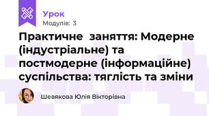 Практичне  заняття: Модерне (індустріальне) та постмодерне (інформаційне) суспільства: тяглість та зміни