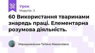 60 Використання тваринами знарядь праці. Елементарна розумова діяльність.