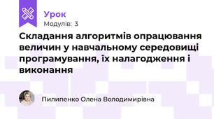 Складання алгоритмів опрацювання величин у навчальному середовищі програмування, їх налагодження і виконання