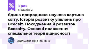 Єдина природничо-наукова картина світу. Історія розвитку уявлень про Всесвіт. Походження й розвиток Всесвіту. Основні положення спеціальної теорії відносності