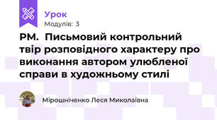 РМ.  Письмовий контрольний твір розповідного характеру про виконання автором улюбленої справи в художньому стилі 