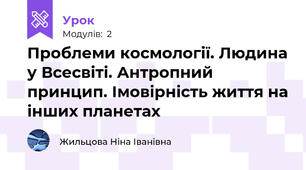 Проблеми космології. Людина у Всесвіті. Антропний принцип. Імовірність життя на інших планетах