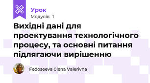 Вихідні дані для проектування технологічного процесу, та основні питання підлягаючи вирішенню 