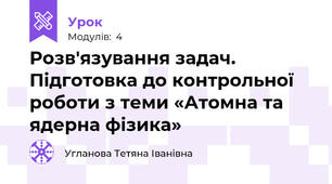 Розв'язування задач. Підготовка до контрольної роботи з теми «Атомна та ядерна фізика»