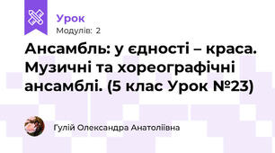 Ансамбль: у єдності – краса. Музичні та хореографічні ансамблі. (5 клас Урок №23)