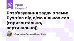 Розв’язування задач з теми: Рух тіла під дією кількох сил (горизонтально, вертикально))