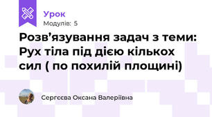 Розв’язування задач з теми: Рух тіла під дією кількох сил ( по похилій площині)