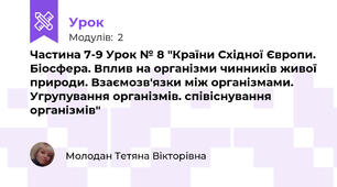 Частина 7-9 Урок № 8 "Країни Східної Європи. Біосфера. Вплив на організми чинників живої природи. Взаємозв'язки між організмами. Угрупування організмів. співіснування організмів"