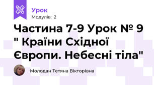 Частина 7-9 Урок № 9 " Країни Східної Європи. Небесні тіла"