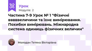 Частина 7-9 Урок № 1 "Фізичні вввввеличини та їхнє вимірювання. Похибки вимірювань. Міжнародна система одиниць фізичних величин"