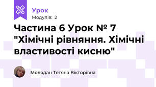 Частина 6 Урок № 7 "Хімічні рівняння. Хімічні властивості кисню"