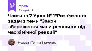 Частина 7 Урок № 1"Розв'язання задач з теми "Закон збереження маси речовини під час хімічної реакції"