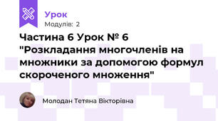 Частина 6 Урок № 6 "Розкладання многочленів на множники за допомогою формул скороченого множення"