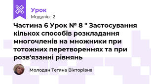 Частина 6 Урок № 8 " Застосування кількох способів розкладання многочленів на множники при тотожних перетвореннях та при розв'язанні рівнянь 