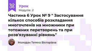 Частина 6 Урок № 9 " Застосування кількох способів розкладання многочленів на множники при тотожних перетворень та при розв'язуванні рівнянь"