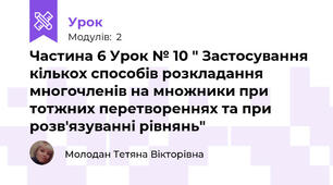 Частина 6 Урок № 10 " Застосування кількох способів розкладання многочленів на множники при тотжних перетвореннях та при розв'язуванні рівнянь"