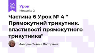 Частина 6 Урок № 4 " Прямокутний трикутник. властивості прямокутного трикутника"