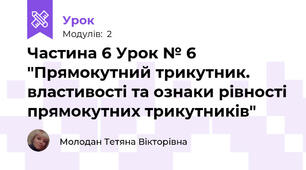 Частина 6 Урок № 6 "Прямокутний трикутник. властивості та ознаки рівності прямокутних трикутників"